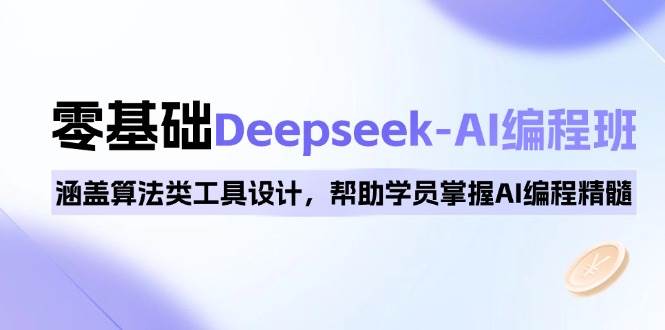 0基本Deepseek-AI编程班,包含优化算法类专用工具设计方案,帮助同学把握AI程序编写精粹-中创网_分享创业项目_助您在家赚钱