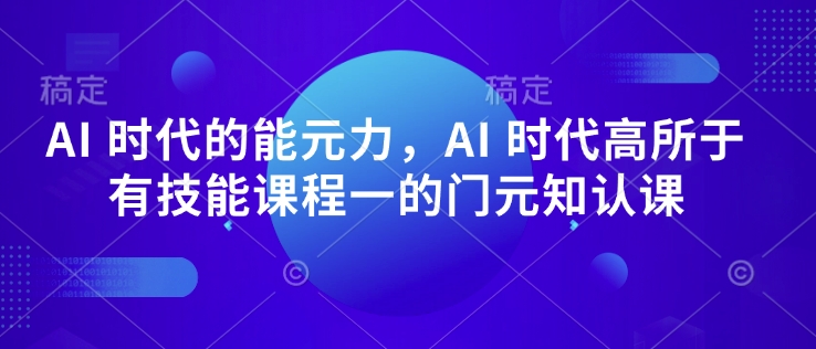 AI 时代的发展能元力，AI 时期高所于无专业技能课程内容一的门元知认课-中创网_分享创业项目_助您在家赚钱