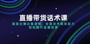 直播带货话术课，服装主播必不可少逻辑性，全方位销售话术架构助推，轻轻松松提高直播数据-中创网_分享创业项目_助您在家赚钱