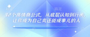 32个情商颇高的公式计算,从底层认知到行为,让自己成为自己爽还可以成事儿的人,133节完整篇-中创网_分享创业项目_助您在家赚钱