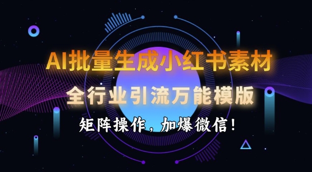 AI批量生成小红书的素材内容，整个行业引流方法全能模板，引流矩阵实际操作，加爆手机微信-中创网_分享创业项目_助您在家赚钱