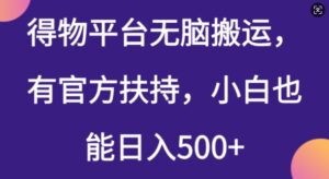 得物平台无脑搬运,有官方扶持,小白也能日入5张-中创网_分享创业项目_助您在家赚钱
