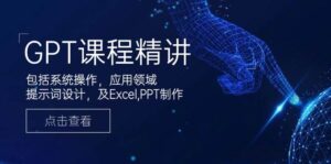 GPT课程内容精解,包含设备操作,主要用途,引导词设计方案,及Excel,PPT制做-中创网_分享创业项目_助您在家赚钱