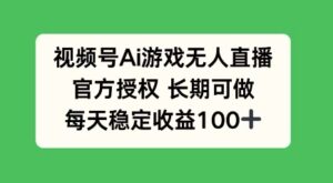 微信视频号AI手机游戏无人直播，官方认证长期性能做，每日盈利100-中创网_分享创业项目_助您在家赚钱