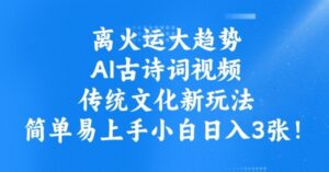 离火运新趋势，ai古诗文短视频，中华传统文化新模式，简单易上手新手日入3张-中创网_分享创业项目_助您在家赚钱