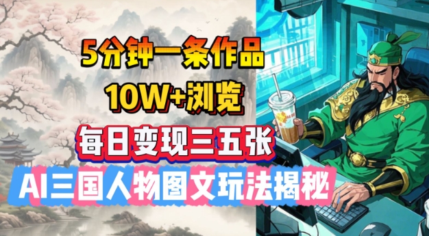 5分钟一条作品,10W 浏览,每日变现三五张,AI三国人物图文玩法揭秘