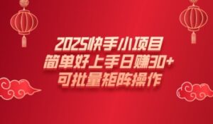 2025快手小新项目，简易好上手日入30 ，可大批量引流矩阵实际操作-中创网_分享创业项目_助您在家赚钱