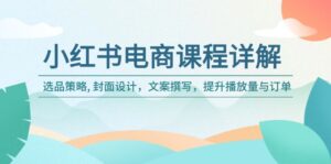 （14121期）小红书电商课程内容详细说明：选品策略, 版面设计，文案撰写，提高播放率与订单信息-中创网_分享创业项目_助您在家赚钱