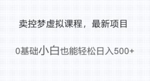 最新小众新项目,运用大家猎奇的心理状态卖控梦虚拟课程,0基本新手都可以轻松日入好几张-中创网_分享创业项目_助您在家赚钱