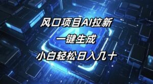 风口项目AI拉新,一键生成,小白轻松日入几十-中创网_分享创业项目_助您在家赚钱