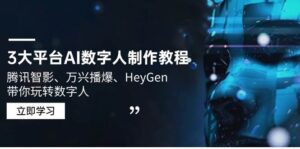3网络平台AI虚拟数字人制作教程,腾讯智影、万兴播爆、HeyGen带你玩转数字人-中创网_分享创业项目_助您在家赚钱