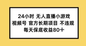 24钟头无人直播游戏，微信视频号官方网长期项目，每日保底收益80-中创网_分享创业项目_助您在家赚钱
