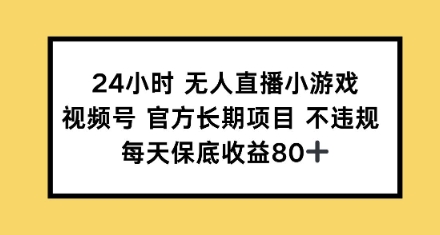 24钟头无人直播游戏，微信视频号官方网长期项目，每日保底收益80-中创网_分享创业项目_助您在家赚钱