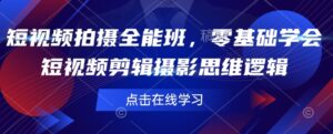 短视频制作全能型班,零基础学会短视频剪辑拍摄思维能力-中创网_分享创业项目_助您在家赚钱