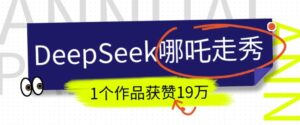 DeepSeek做抖音爆红的AI哪咤走秀视频,1个作品点赞19万 ,我教你怎么做-中创网_分享创业项目_助您在家赚钱