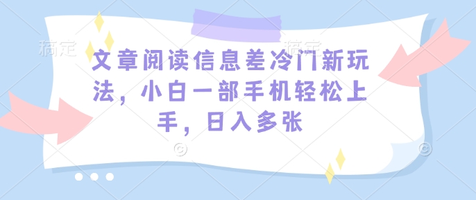 文章阅读信息差冷门新玩法,小白一部手机轻松上手,日入多张