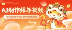 AI制做祝福拜年视频,过春节震撼自己的朋友圈,可以定制拜年视频,新春佳节做轻轻松松躺着赚钱-中创网_分享创业项目_助您在家赚钱