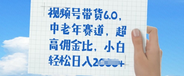 视频号带货6.0，中老年人跑道，极高提成比，平常人都可以轻松日入好几张-中创网_分享创业项目_助您在家赚钱
