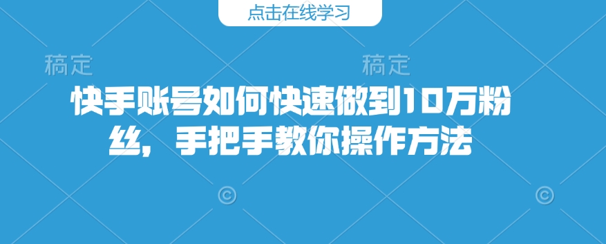 快手账号怎么才能保证10万粉，教你如何操作步骤-中创网_分享创业项目_助您在家赚钱