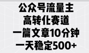 微信公众号微信流量主高转化跑道，一篇文章10min，一天平稳5张-中创网_分享创业项目_助您在家赚钱