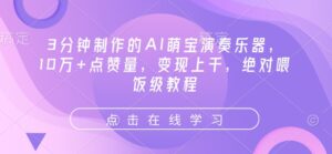 3min制作出来的AI萌娃弹奏乐器，10万 点赞数，转现过千，肯定喂食级实例教程-中创网_分享创业项目_助您在家赚钱