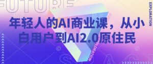 年轻人AI商业课,从小白用户到AI2.0土著居民-中创网_分享创业项目_助您在家赚钱