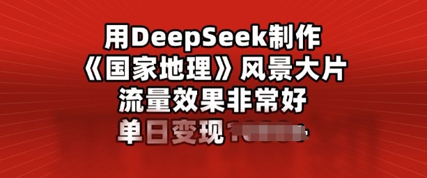 用DeepSeek制做风景大片，总流量效果很好，单日转现好几张-中创网_分享创业项目_助您在家赚钱