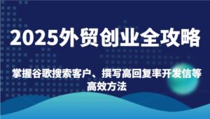 2025出口外贸自主创业攻略大全:把握谷歌搜索引擎顾客、编写高应答率外贸开发信等高效率方式-中创网_分享创业项目_助您在家赚钱