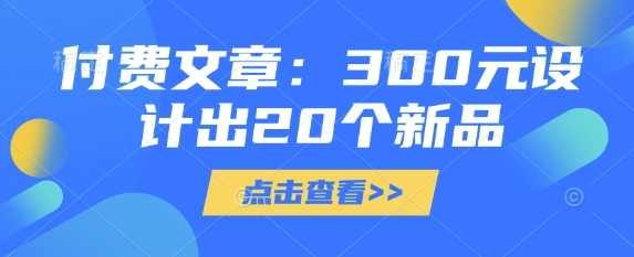 付费文章：300元制作出20个新产品-中创网_专注互联网创业,项目资源整合-中创网_分享创业项目_助您在家赚钱
