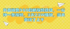 外面收费980的新视频项目,一分钟一条视频,3天23W播放,当天变现了上千-中创网_分享创业项目_助您在家赚钱