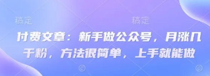 付费文章：初学者运营公众号，月涨几粉剂，其实很简单，入门就可以做-中创网_专注互联网创业,项目资源整合-中创网_分享创业项目_助您在家赚钱