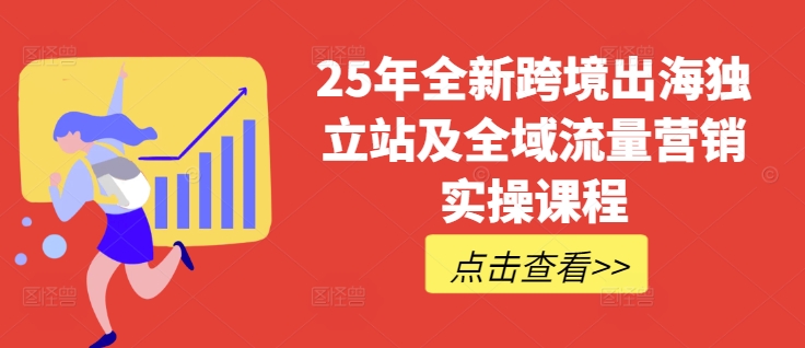 25年全新升级跨境出海自建站及全域流量营销推广实操课程，跨境电商电商独立站TIKTOK全域营销普通货物运输物流游戏玩法全集-中创网_分享创业项目_助您在家赚钱
