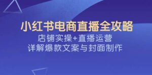 小红书电商直播间攻略大全,店面实际操作 抖音运营,详细说明爆款文案与封面设计-中创网_分享创业项目_助您在家赚钱