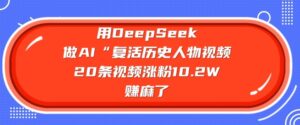用DeepSeek做AI“复生历史名人”短视频,20条短视频增粉10.2W,挣麻木了-中创网_分享创业项目_助您在家赚钱