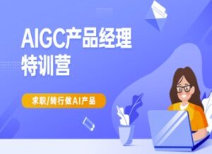 AIGC产品经理特训营-产品经理较教程,求职转行做AI产品-中创网_专注互联网创业,项目资源整合-中创网_分享创业项目_助您在家赚钱