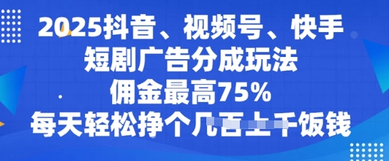 2025抖音、视频号、快手短剧广告分成玩法,佣金最高75%,每天轻松挣个几张饭钱
