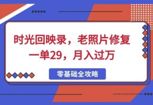 时光回映录，老照片修复一单29，月入过W-中创网_分享创业项目_助您在家赚钱