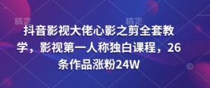 抖音影视巨头心影之剪整套课堂教学,影视剧第一人称对白课程内容,26条著作增粉24W-中创网_专注互联网创业,项目资源整合-中创网_分享创业项目_助您在家赚钱