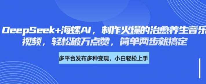 DeepSeek 大海螺AI，制做火热的痊愈养生音乐短视频，轻轻松松过万关注点赞，简易二步就能搞定-中创网_分享创业项目_助您在家赚钱