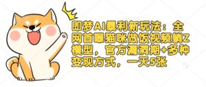 即梦AI爆利新模式:各大网站首曝猫猫做饭视频躺Z实体模型,官方网系统漏洞期 多种多样变现模式,一天5张-中创网_专注互联网创业,项目资源整合-中创网_分享创业项目_助您在家赚钱