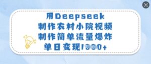 用Deepseek制做农村小院短视频，制作简单总流量发生爆炸，单日转现好几张-中创网_专注互联网创业,项目资源整合-中创网_分享创业项目_助您在家赚钱
