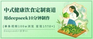 爆红新中式科学饮食订制跑道,用deepseek10min制做,一条短视频100w访问,单日转现好几张-中创网_专注互联网创业,项目资源整合-中创网_分享创业项目_助您在家赚钱