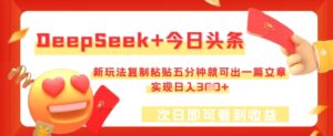DeepSeek+今日头条,新玩法复制粘贴五分钟就可出一篇文章,实现日入3张-中创网_分享创业项目_助您在家赚钱