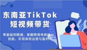 东南亚地区TikTok短视频卖货，零基础到掌握，把握跨境电子商务核心技能，完成高效管理与赢利-中创网_专注互联网创业,项目资源整合-中创网_分享创业项目_助您在家赚钱