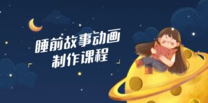 (14546期)睡前小故事动画视频制作课程内容,包含AI创意文案、配声、视频编辑等,完成百分之百原创设计-中创网_专注互联网创业,项目资源整合-中创网_分享创业项目_助您在家赚钱