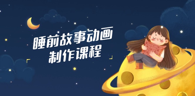 （14546期）睡前小故事动画视频制作课程内容，包含AI创意文案、配声、视频编辑等，完成百分之百原创设计-中创网_专注互联网创业,项目资源整合-中创网_分享创业项目_助您在家赚钱