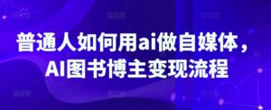 平常人怎样用ai运营自媒体,AI书籍时尚博主转现步骤-中创网_专注互联网创业,项目资源整合-中创网_分享创业项目_助您在家赚钱