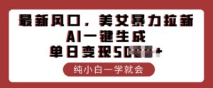 全新出风口,漂亮美女暴力行为引流,AI一键生成,单日转现好几张,纯小白一学就会-中创网_分享创业项目_助您在家赚钱