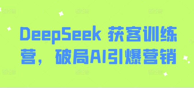 DeepSeek 拓客夏令营，突破AI点爆营销推广-中创网_分享创业项目_助您在家赚钱