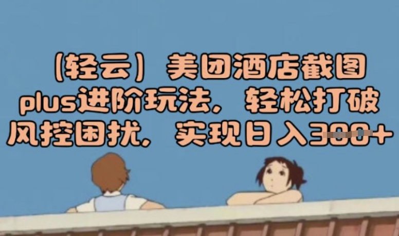 (轻云)美团酒店截屏plus升阶游戏玩法，轻轻松松摆脱风险控制困惑，完成日入3张-中创网_分享创业项目_助您在家赚钱
